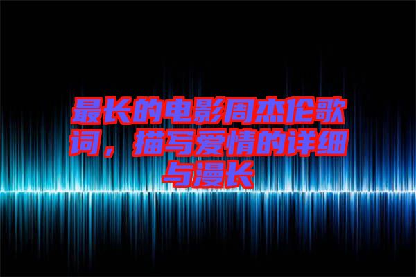 最長(zhǎng)的電影周杰倫歌詞，描寫(xiě)愛(ài)情的詳細(xì)與漫長(zhǎng)