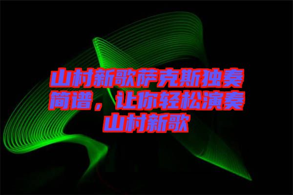 山村新歌薩克斯獨(dú)奏簡譜，讓你輕松演奏山村新歌