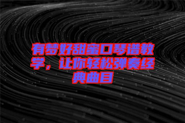 有夢好甜蜜口琴譜教學，讓你輕松彈奏經(jīng)典曲目