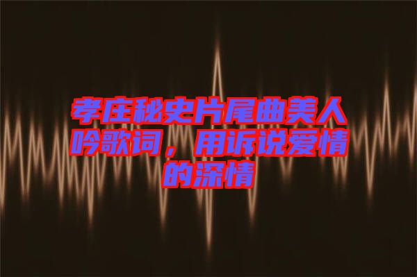 孝莊秘史片尾曲美人吟歌詞，用訴說愛情的深情