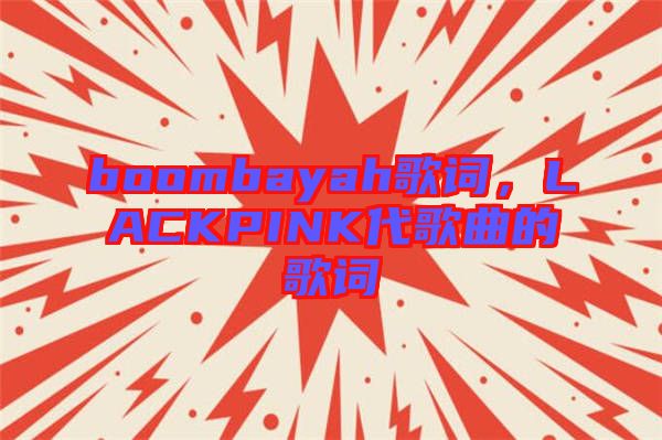 boombayah歌詞，LACKPINK代歌曲的歌詞