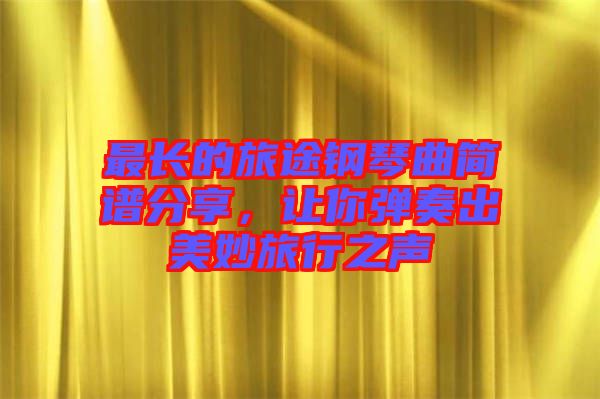 最長的旅途鋼琴曲簡譜分享，讓你彈奏出美妙旅行之聲