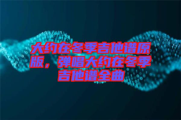 大約在冬季吉他譜原版，彈唱大約在冬季吉他譜全曲