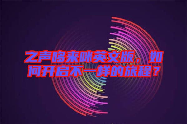 之聲哆來咪英文版，如何開啟不一樣的旅程？