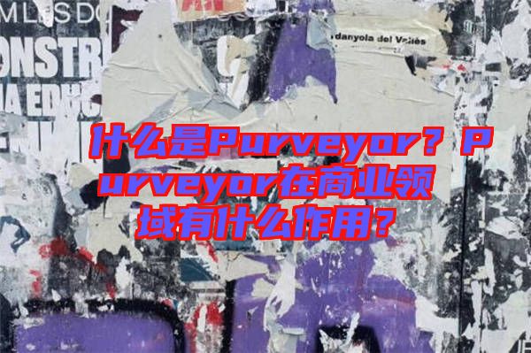 什么是Purveyor？Purveyor在商業(yè)領(lǐng)域有什么作用？