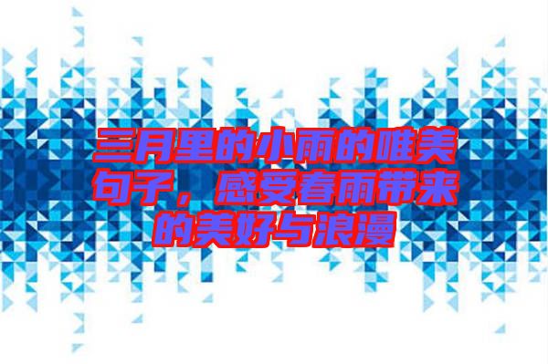 三月里的小雨的唯美句子，感受春雨帶來的美好與浪漫