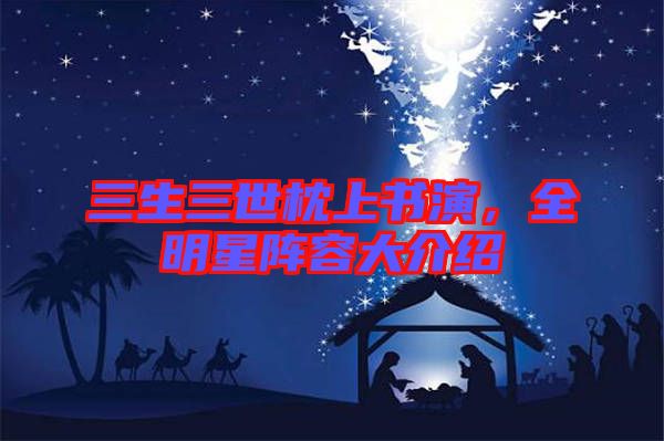 三生三世枕上書演，全明星陣容大介紹