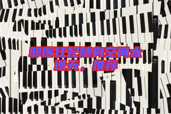 邪醫(yī)狂妃隨身空間太逆天，推薦