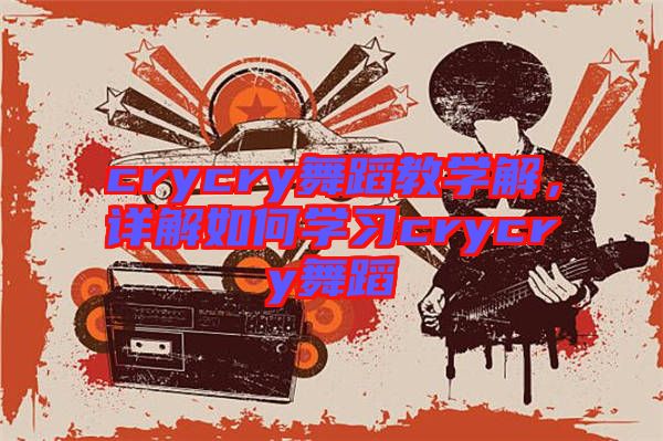 crycry舞蹈教學解，詳解如何學習crycry舞蹈