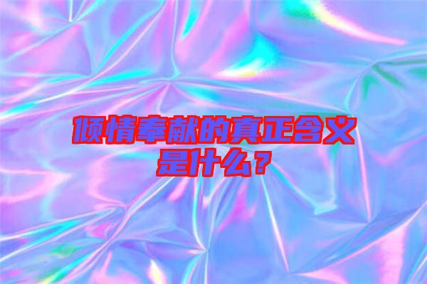 傾情奉獻的真正含義是什么？