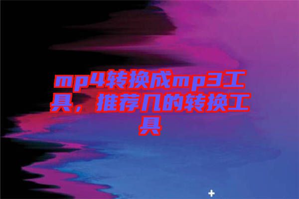 mp4轉(zhuǎn)換成mp3工具，推薦幾的轉(zhuǎn)換工具