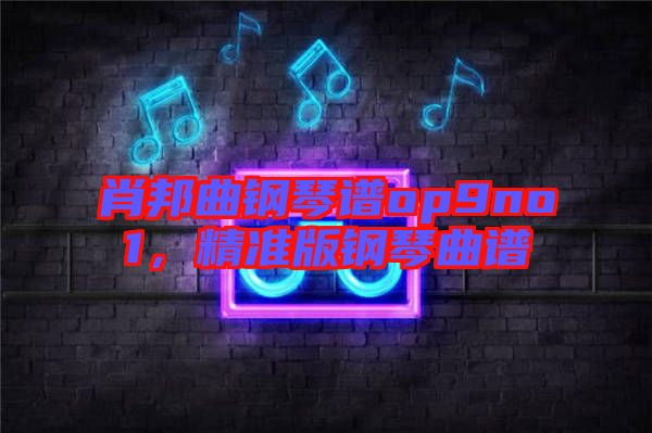 肖邦曲鋼琴譜op9no1，精準(zhǔn)版鋼琴曲譜
