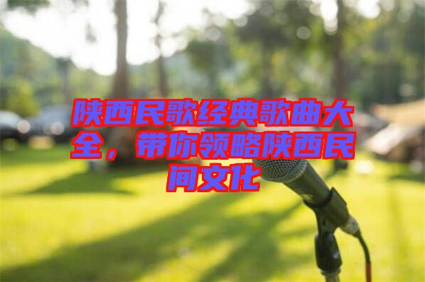 陜西民歌經(jīng)典歌曲大全，帶你領(lǐng)略陜西民間文化