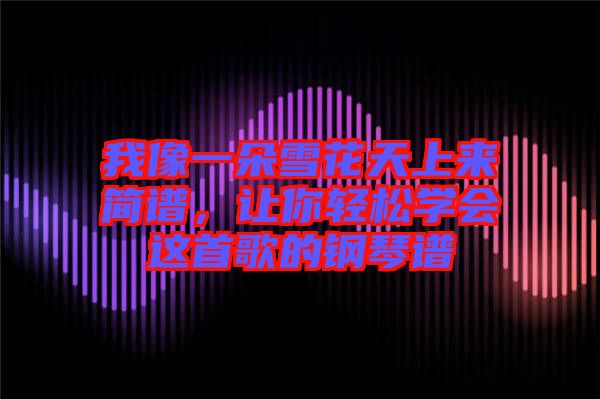 我像一朵雪花天上來(lái)簡(jiǎn)譜，讓你輕松學(xué)會(huì)這首歌的鋼琴譜