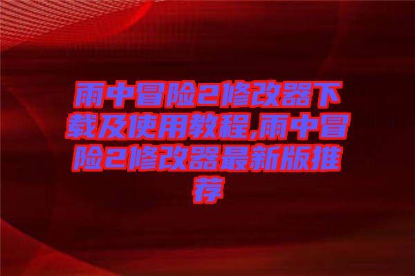 雨中冒險(xiǎn)2修改器下載及使用教程,雨中冒險(xiǎn)2修改器最新版推薦