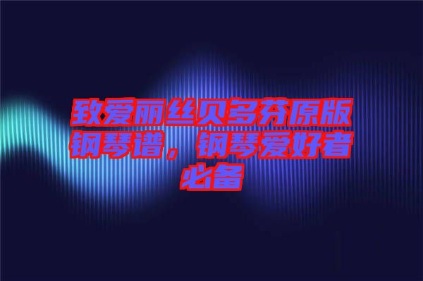 致愛(ài)麗絲貝多芬原版鋼琴譜，鋼琴愛(ài)好者必備