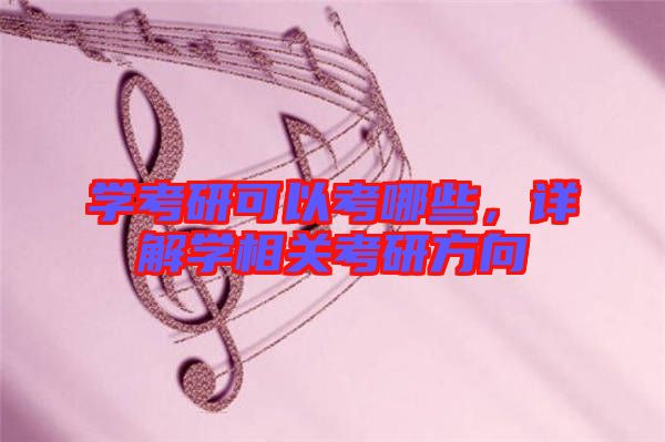 學(xué)考研可以考哪些，詳解學(xué)相關(guān)考研方向