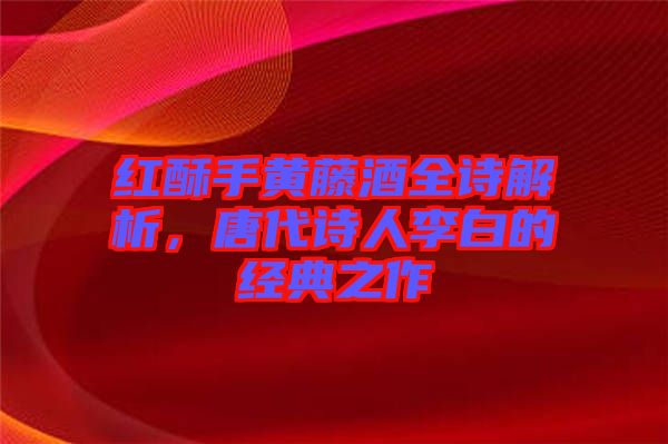 紅酥手黃藤酒全詩(shī)解析，唐代詩(shī)人李白的經(jīng)典之作
