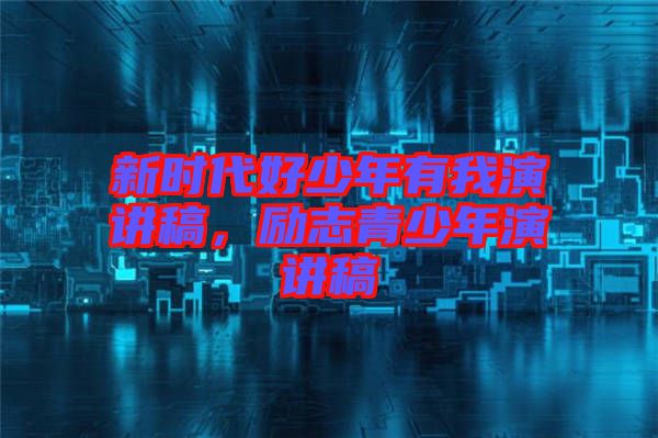 新時(shí)代好少年有我演講稿，勵(lì)志青少年演講稿