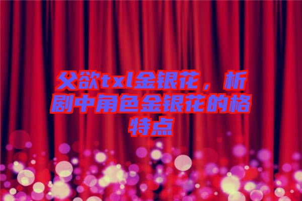 父欲txl金銀花，析劇中角色金銀花的格特點