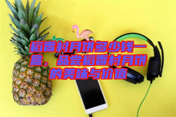 稻香村月餅多少錢一盒，品嘗稻香村月餅的美味與價值