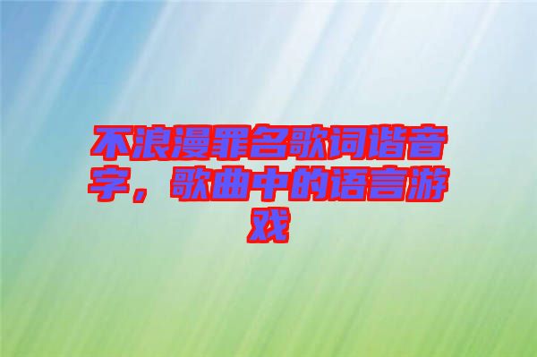 不浪漫罪名歌詞諧音字，歌曲中的語言游戲