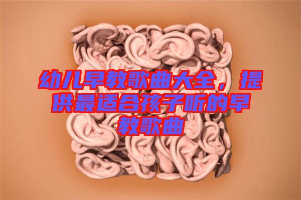 幼兒早教歌曲大全，提供最適合孩子聽的早教歌曲