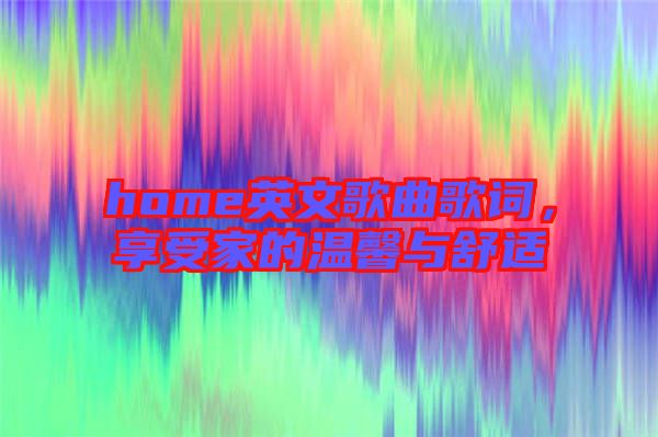 home英文歌曲歌詞，享受家的溫馨與舒適