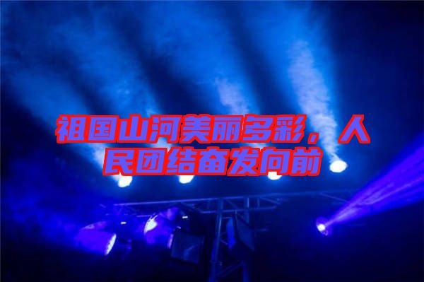 祖國山河美麗多彩，人民團結(jié)奮發(fā)向前