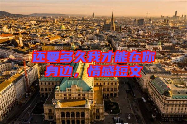 還要多久我才能在你身邊，情感短文