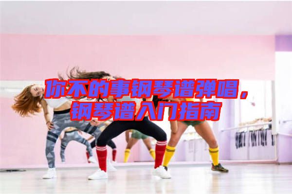 你不的事鋼琴譜彈唱，鋼琴譜入門(mén)指南