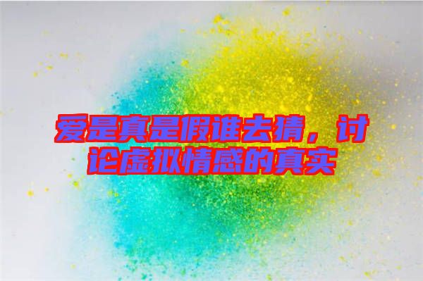 愛是真是假誰去猜，討論虛擬情感的真實