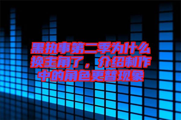 黑執(zhí)事第二季為什么換主角了，介紹制作中的角色更替現(xiàn)象