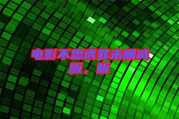 電影不忠誘罪未刪減版，版