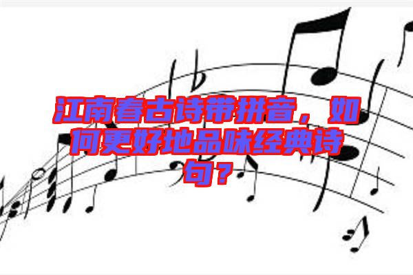 江南春古詩(shī)帶拼音，如何更好地品味經(jīng)典詩(shī)句？
