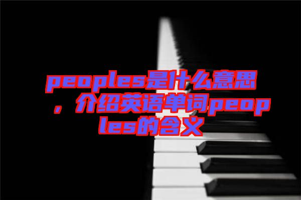 peoples是什么意思，介紹英語單詞peoples的含義