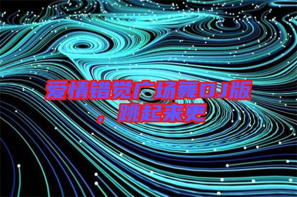 愛情錯(cuò)覺廣場(chǎng)舞DJ版，跳起來更