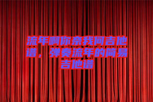流年啊你奈我何吉他譜，彈奏流年的簡易吉他譜