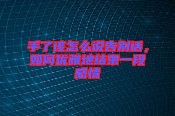手了該怎么說告別話，如何優(yōu)雅地結束一段感情