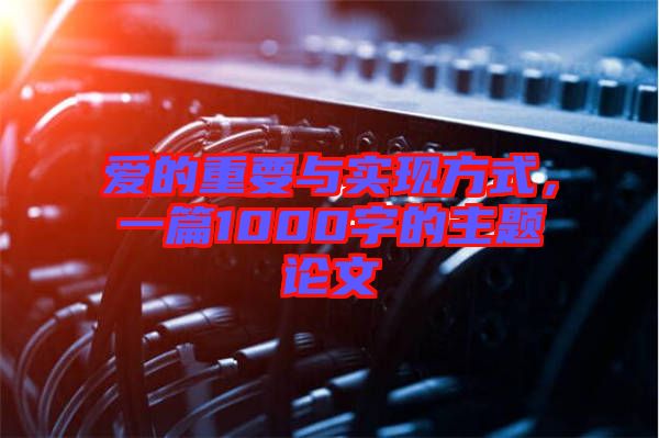 愛的重要與實現(xiàn)方式，一篇1000字的主題論文