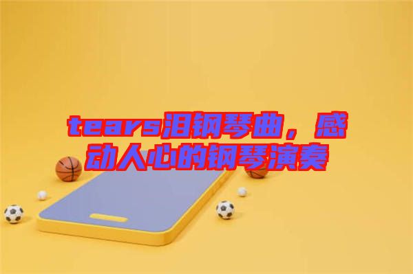 tears淚鋼琴曲，感動人心的鋼琴演奏