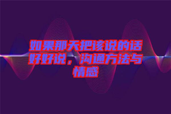 如果那天把該說(shuō)的話好好說(shuō)，溝通方法與情感