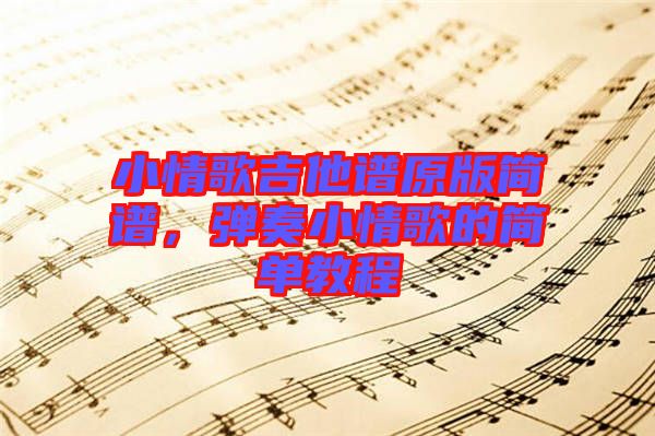 小情歌吉他譜原版簡譜，彈奏小情歌的簡單教程