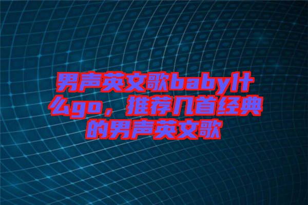 男聲英文歌baby什么go，推薦幾首經(jīng)典的男聲英文歌