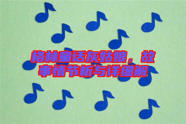 格林童話灰姑娘，故事情節(jié)析與詳細解