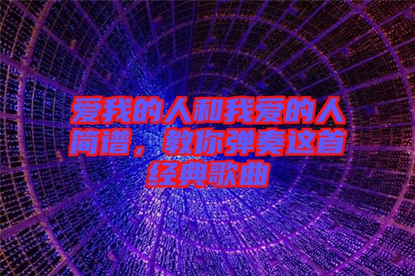 愛(ài)我的人和我愛(ài)的人簡(jiǎn)譜，教你彈奏這首經(jīng)典歌曲