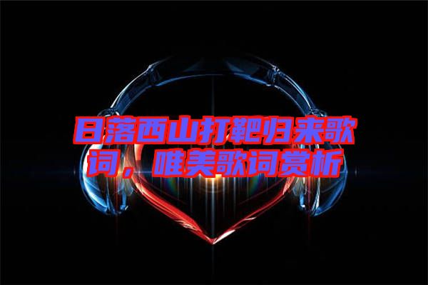 日落西山打靶歸來歌詞，唯美歌詞賞析