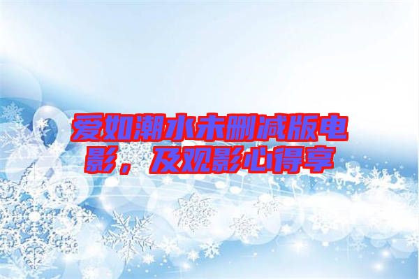 愛如潮水未刪減版電影，及觀影心得享