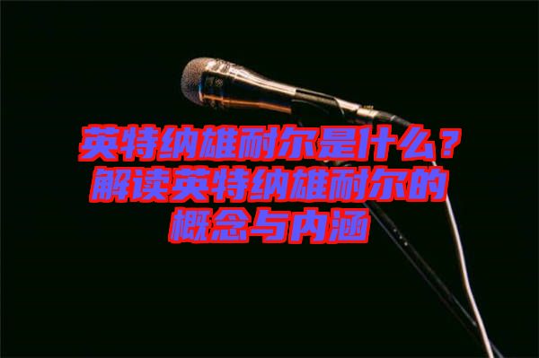 英特納雄耐爾是什么？解讀英特納雄耐爾的概念與內涵