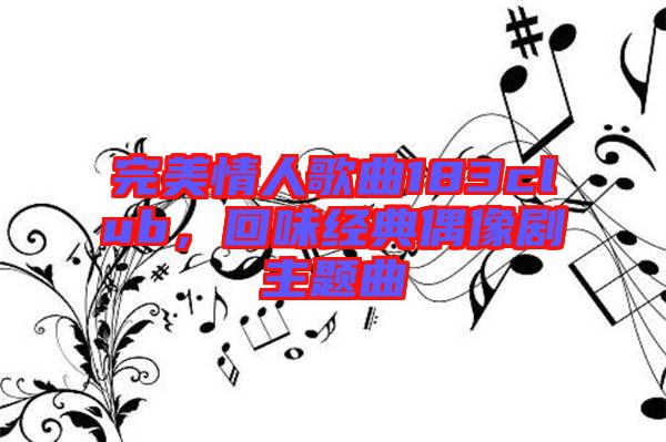 完美情人歌曲183club，回味經(jīng)典偶像劇主題曲